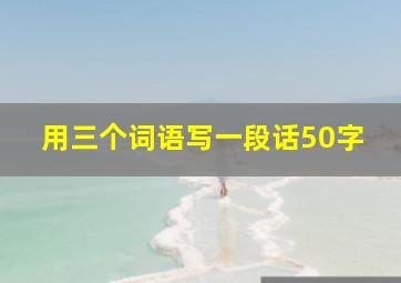 用三个词语写一段话50字