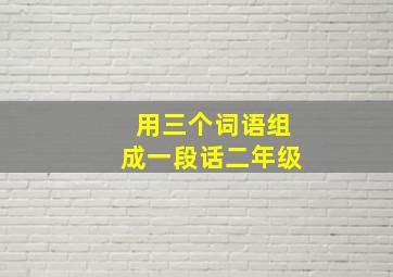 用三个词语组成一段话二年级