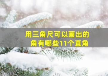 用三角尺可以画出的角有哪些11个直角