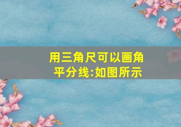 用三角尺可以画角平分线:如图所示