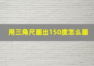 用三角尺画出150度怎么画