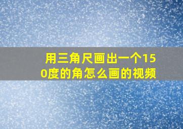 用三角尺画出一个150度的角怎么画的视频