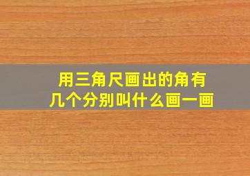 用三角尺画出的角有几个分别叫什么画一画