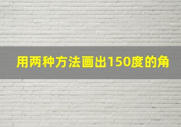 用两种方法画出150度的角