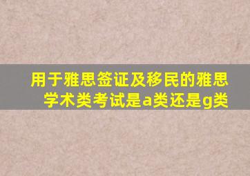 用于雅思签证及移民的雅思学术类考试是a类还是g类