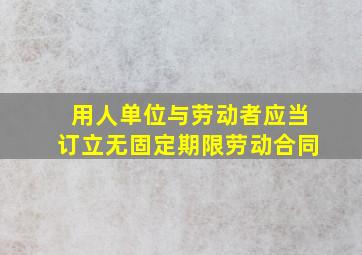 用人单位与劳动者应当订立无固定期限劳动合同