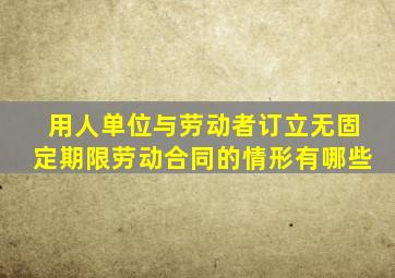 用人单位与劳动者订立无固定期限劳动合同的情形有哪些