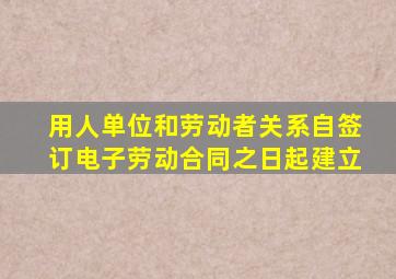 用人单位和劳动者关系自签订电子劳动合同之日起建立