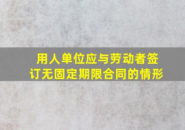 用人单位应与劳动者签订无固定期限合同的情形