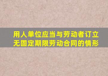 用人单位应当与劳动者订立无固定期限劳动合同的情形