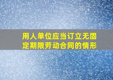 用人单位应当订立无固定期限劳动合同的情形