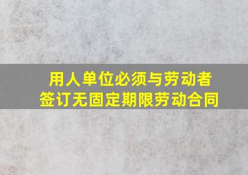 用人单位必须与劳动者签订无固定期限劳动合同