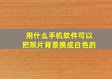 用什么手机软件可以把照片背景换成白色的