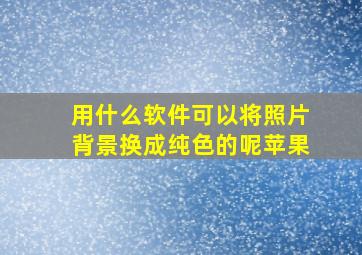 用什么软件可以将照片背景换成纯色的呢苹果