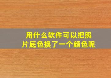 用什么软件可以把照片底色换了一个颜色呢