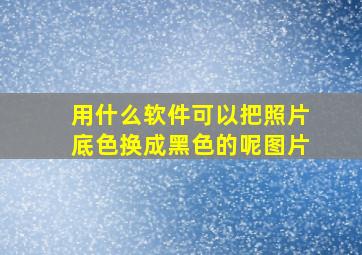 用什么软件可以把照片底色换成黑色的呢图片