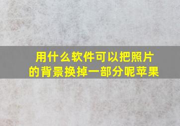 用什么软件可以把照片的背景换掉一部分呢苹果