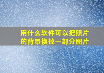 用什么软件可以把照片的背景换掉一部分图片