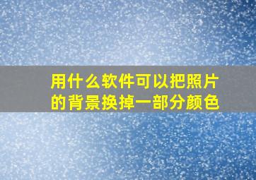 用什么软件可以把照片的背景换掉一部分颜色