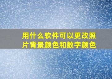 用什么软件可以更改照片背景颜色和数字颜色