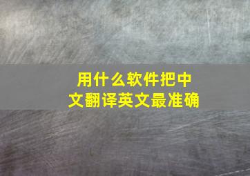 用什么软件把中文翻译英文最准确