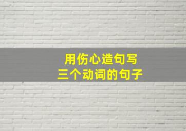 用伤心造句写三个动词的句子