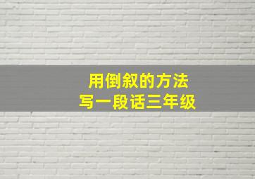 用倒叙的方法写一段话三年级