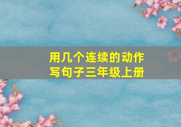 用几个连续的动作写句子三年级上册