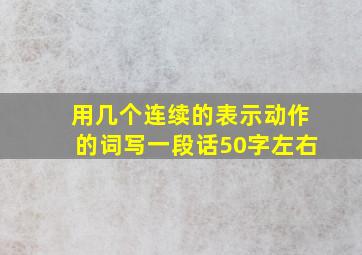 用几个连续的表示动作的词写一段话50字左右