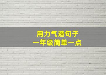 用力气造句子一年级简单一点