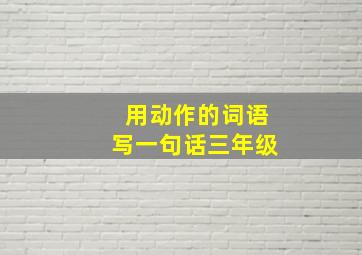 用动作的词语写一句话三年级