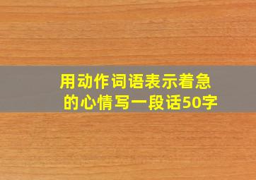 用动作词语表示着急的心情写一段话50字