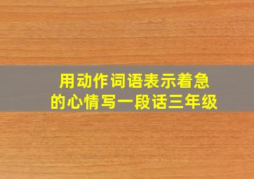 用动作词语表示着急的心情写一段话三年级