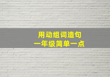 用动组词造句一年级简单一点