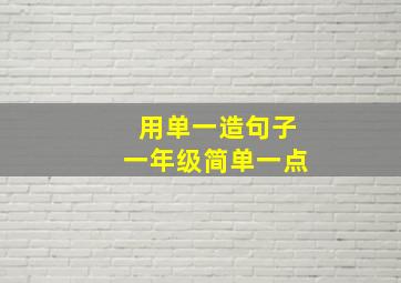 用单一造句子一年级简单一点