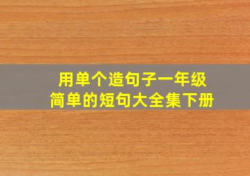 用单个造句子一年级简单的短句大全集下册