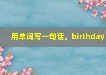 用单词写一句话。birthday