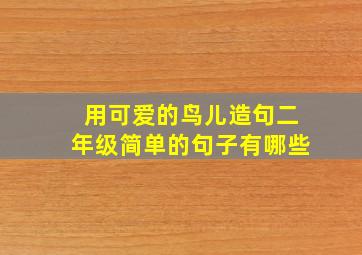 用可爱的鸟儿造句二年级简单的句子有哪些