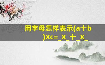 用字母怎样表示(a十b)Xc=_X_十_X_