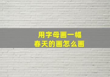 用字母画一幅春天的画怎么画