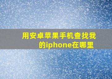 用安卓苹果手机查找我的iphone在哪里