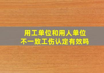 用工单位和用人单位不一致工伤认定有效吗