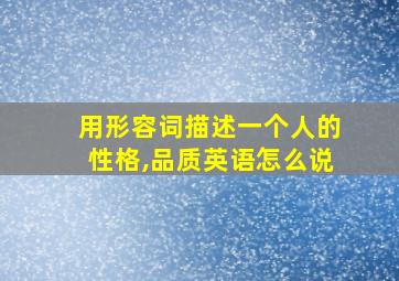 用形容词描述一个人的性格,品质英语怎么说