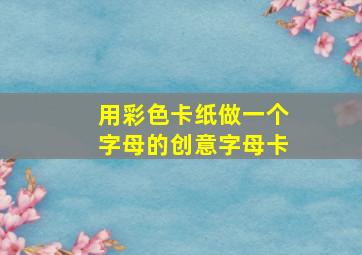 用彩色卡纸做一个字母的创意字母卡