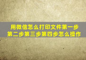 用微信怎么打印文件第一步第二步第三步第四步怎么操作