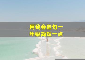 用我会造句一年级简短一点