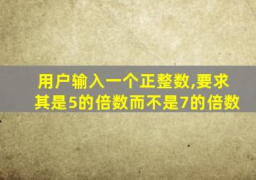 用户输入一个正整数,要求其是5的倍数而不是7的倍数