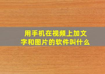 用手机在视频上加文字和图片的软件叫什么