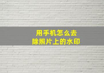 用手机怎么去除照片上的水印