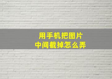 用手机把图片中间截掉怎么弄